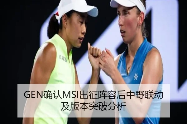 GEN确认MSI出征阵容后中野联动及版本突破分析